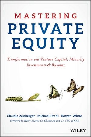 Mastering Private Equity "Transformation via Venture Capital, Minority Investments and Buyouts"