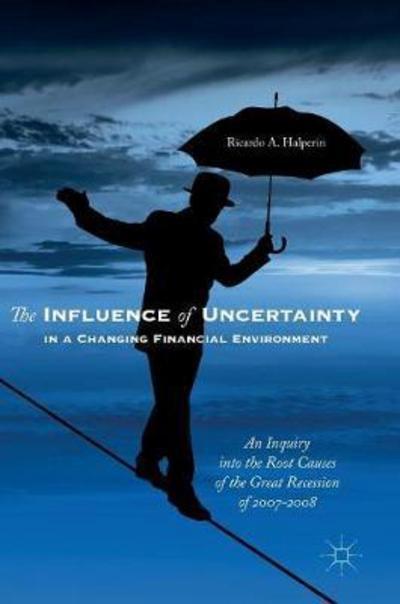 The Influence of Uncertainty in a Changing Financial Environment "An Inquiry into the Root Causes of the Great Recession of 2007-2008"