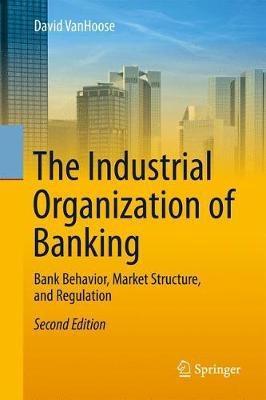 The Industrial Organization of Banking "Bank Behavior, Market Structure, and Regulation "
