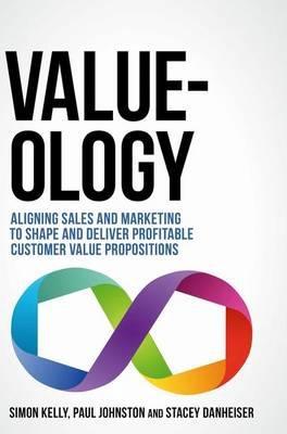 Value-ology "Aligning sales and marketing to shape and deliver profitable customer value propositions"