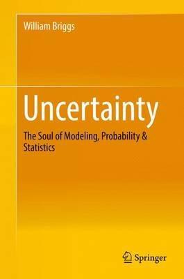 Uncertainty "The Soul of Modeling, Probability and Statistics"