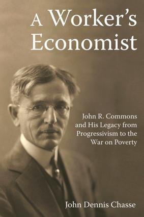 A Worker's Economist "John R. Commons and His Legacy from Progressivism to the War on Poverty"