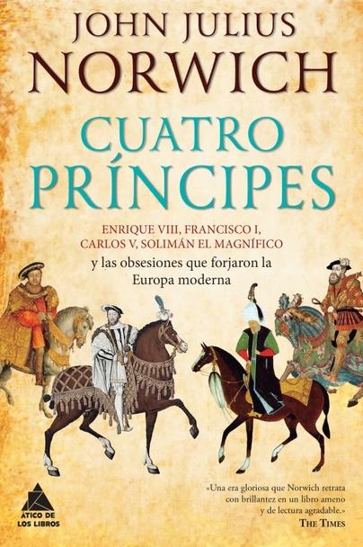 Cuatro príncipes "Enrique VIII, Francisco I, Carlos V y solimán el magnífico y las obsesiones que forjaron la Europa Moder"