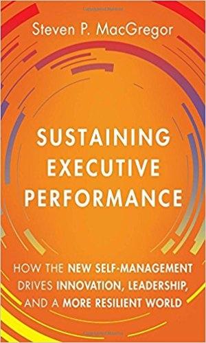 Sustaining Executive Performance "How the New Self-Management Drives Innovation, Leadership, and a More Resilient World"