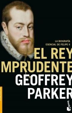 El rey imprudente "Biografía esencial de Felipe II"