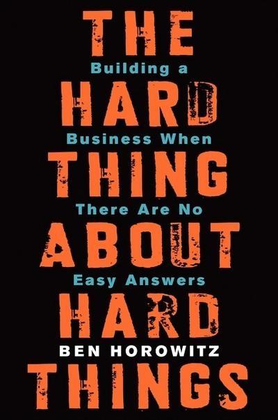 The Hard Thing About Hard Things "Building a Business When There Are No Easy Answers "