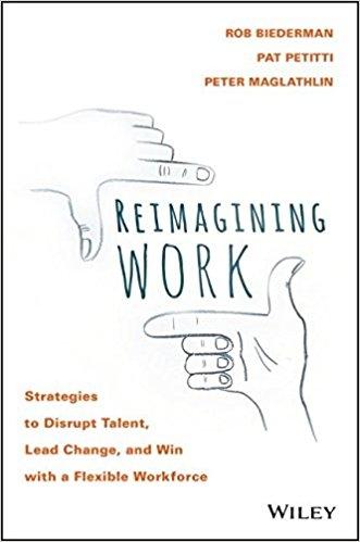 Reimagining Work "Strategies to Disrupt Talent, Lead Change, and Win with a Flexible Workforce"