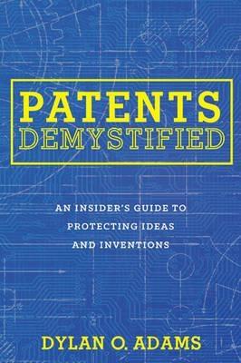 Patents Demystified "An Insider's Guide to Protecting Ideas and Inventions "