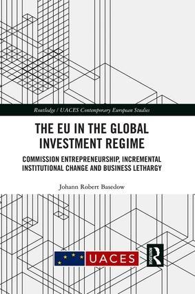 The EU in the Global Investment Regime "Commission Entrepreneurship, Incremental Institutional Change and Business Lethargy"