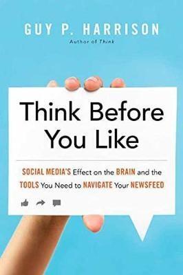 Think Before You Like "Social Media's Effect on the Brain and the Tools You Need to Navigate Your Newsfeed "