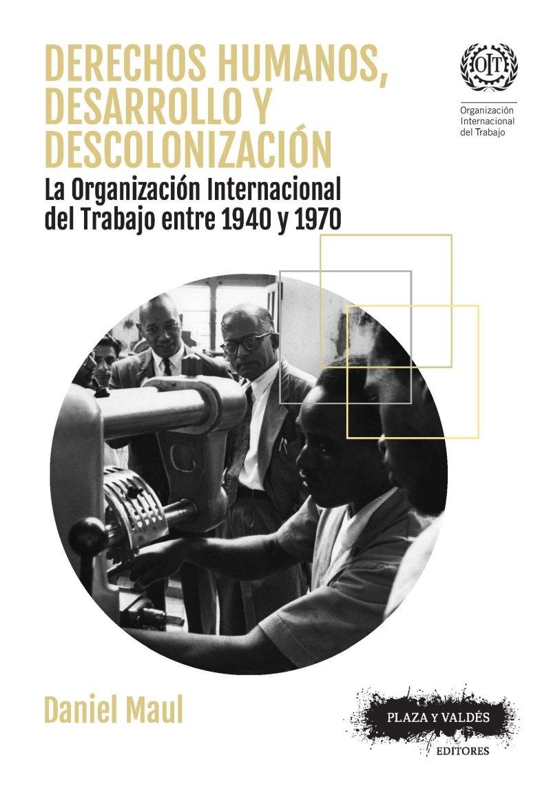 Derechos humanos, desarrollo y desconolización "La Organozación Mundial del Trabajo entre 1940 y 1970"