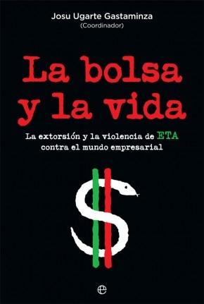 La bolsa y la vida "La extorsión y la violencia de ETA contra el mundo empresarial"