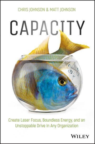 Capacity "Create Laser Focus, Boundless Energy, and an Unstoppable Drive in Any Organization "