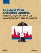 50 claves para entender Londres "Historia, arquitectura y los acontecimientos más importantes"