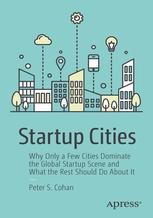 Startup Cities "Why Only a Few Cities Dominate the Global Startup Scene and What the Rest Should Do About It"