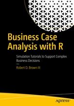 Business Case Analysis with R "Simulation Tutorials to Support Complex Business Decisions"