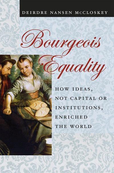 Bourgeois Equality "How Ideas, Not Capital or Institutions, Enriched the World"