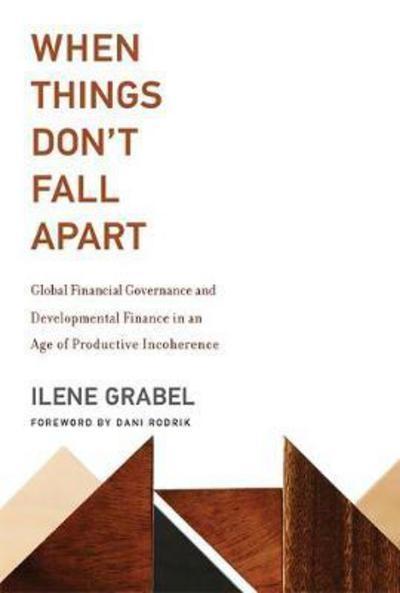 When Things Don't Fall Apart "Global Financial Governance and Developmental Financial in an Age of Productive Incoherence "