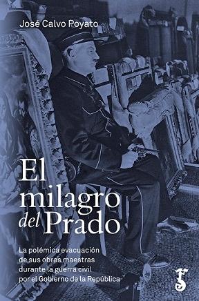 El milagro del Prado "La polémica evacuación de sus obras maestras durante la guerra civil por el Gobierno de la República"