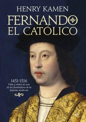 Fernando el Católico "1451-1516: vida y mitos de uno de los fundadores de la España moderna"
