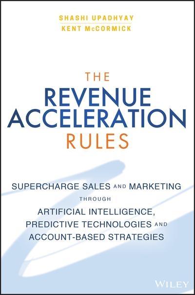 The Revenue Acceleration Rules "Supercharge Marketing and Sales Through Artificial Intelligence, Predictive Technologies, and Account-Fo"