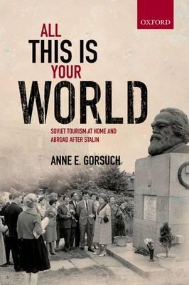 All This Is Your World "Soviet Tourism at Home and Abroad After Stalin "
