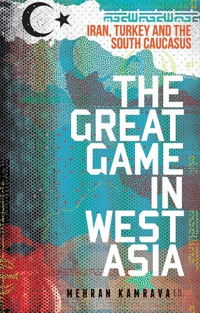 The Great Game in West Asia "Iran, Turkey and South Caucasus "