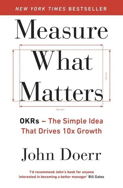 Measure What Matters "OKRs : The Simple Idea That Drives 10X Growth "