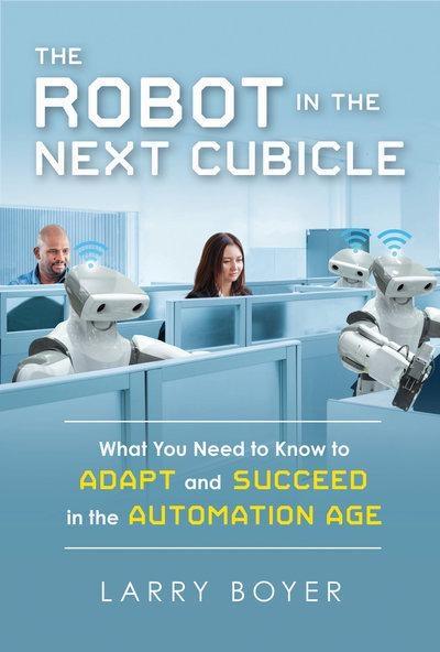The Robot in the Next Cubicle  "What You Need to Know to Adapt and Succeed in the Automation Age "