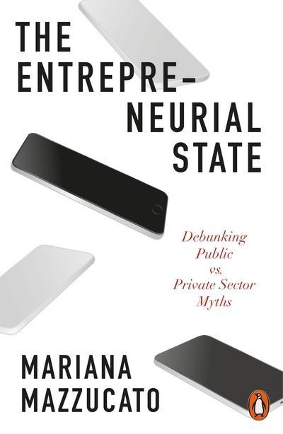 The Entrepreneurial State "Debunking Public Vs. Private Sector Myths "
