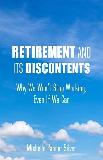 Retirement and Its Discontents "Why We Won't Stop Working, Even If We Can "