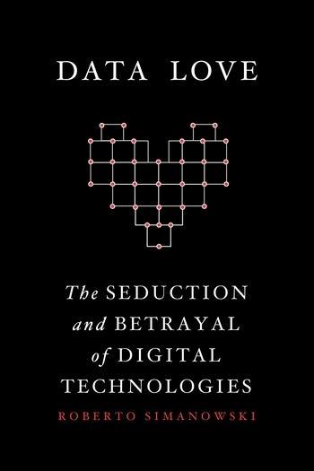Data Love "The Seduction and Betrayal of Digital Technologies"