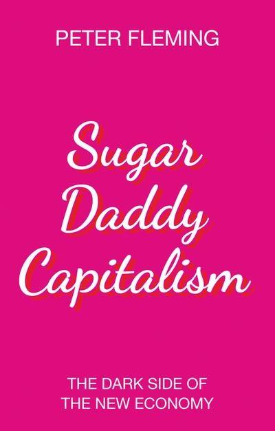 Sugar Daddy Capitalism "The Dark Side of the New Economy "