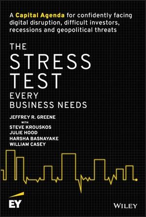 The Stress Test Every Business Needs "A Capital Agenda for Confidently Facing Digital Disruption, Difficult Investors, Recessions and Geopolit"
