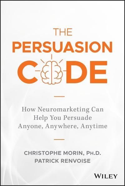 The Persuasion Code "How Neuromarketing Can Help You Persuade Anyone, Anywhere, Anytime"