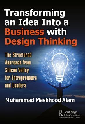Transforming an Idea Into a Business with Design Thinking "The Structured Approach from Silicon Valley for Entrepreneurs and Leaders"