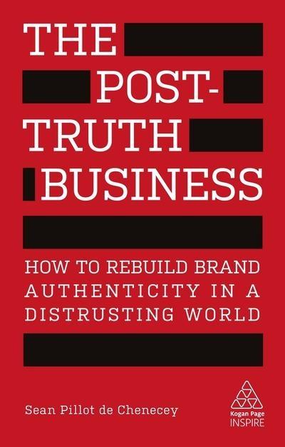 The Post-Truth Business "How to Rebuild Brand Authenticity in a Distrusting World"