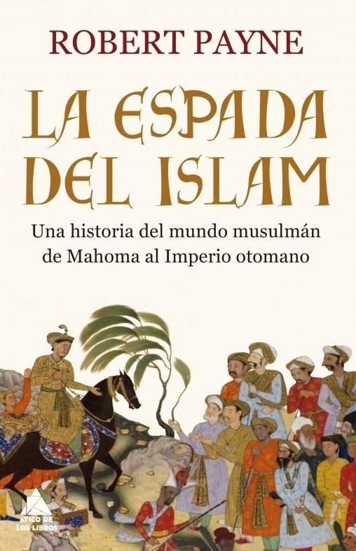 La espada del Islam "Una historia del mundo musulmán de Mahoma al Imperio Otomano "