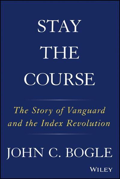 Stay the Course "The Story of Vanguard and the Index Revolution "