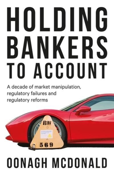 Holding Bankers to Account "A Decade of Market Manipulation, Regulatory Failures and Regulatory Reforms "