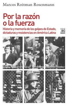 Por la razón o la fuerza  "Historia de los golpes de Estado, dictaduras y resistencia en América Latina"