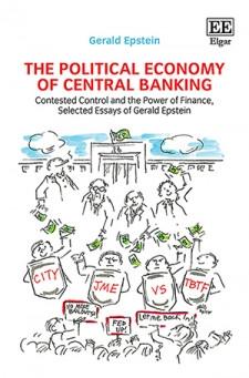The Political Economy of Central Banking "Contested Control and the Power of Finance, Selected Essays of Gerald Epstein "