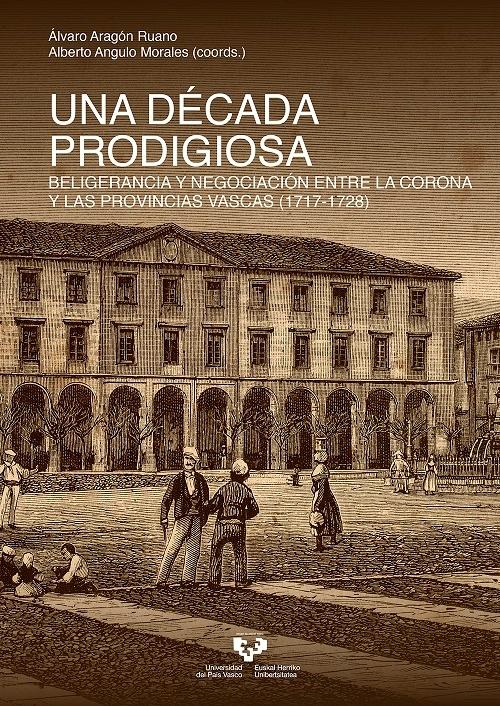 Una década prodigiosa "Beligerancia y negociación entre la corona y las provincias vascas (1717-1728)"