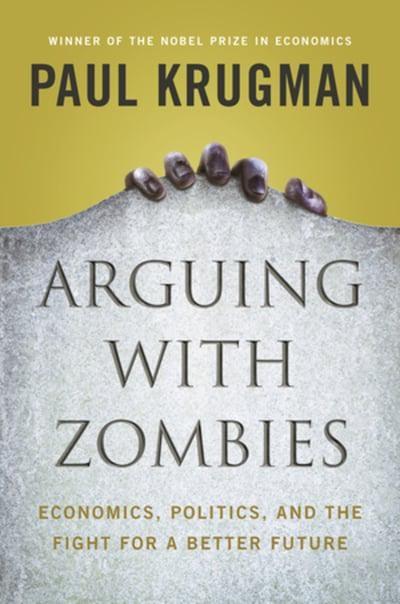 Arguing With Zombies "Economics, Politics, and the Fight for a Better Future "