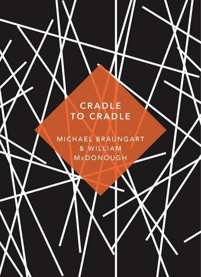 Cradle to Cradle "Remaking the Way We Make Things"