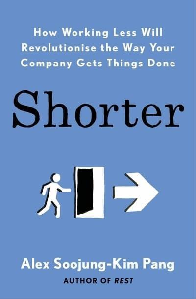 Shorter "How Working Less Will Revolutionise the Way Your Company Gets Things Done"