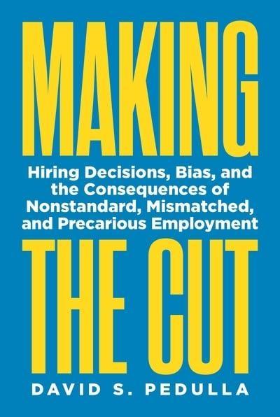 Making the Cut "Hiring Decisions, Bias, and the Consequences of Nonstandard, Mismatched, and Precarious Employment "