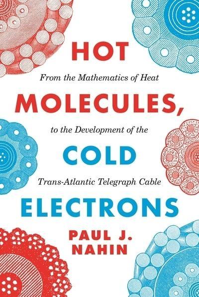 Hot Molecules, Cold Electrons "From the Mathematics of Heat to the Development of the Trans-Atlantic Telegraph Cable "