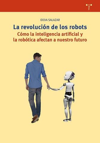 La revolución de los robots "Cómo la inteligencia artificial y la robótica afectan a nuestro futuro"