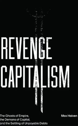 Revenge Capitalism "The Ghosts of Empire, the Demons of Capital, and the Settling of Unpayable Debts"